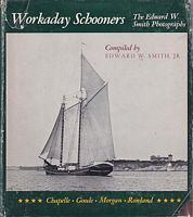 WORKADAY SCHOONERS, The Edward W. Smith Photographs taken on Narragansett Bay, 1895-1905; Together with Writings and Plans Describing the Designs and Use of the Period