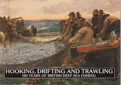 HOOKING, DRIFTING and TRAWLING - 500 Years of British Deep Sea Fishing 