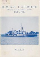 H.M.A.S. LATROBE - The Story of an Australian Corvette, 1942-1946